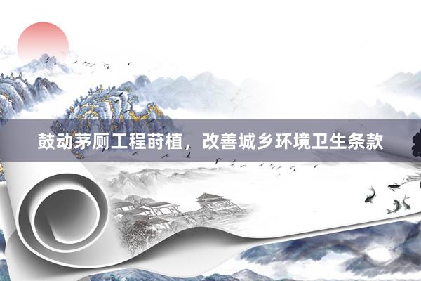 鼓动茅厕工程莳植，改善城乡环境卫生条款